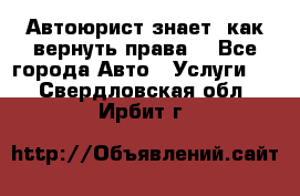 Автоюрист знает, как вернуть права. - Все города Авто » Услуги   . Свердловская обл.,Ирбит г.